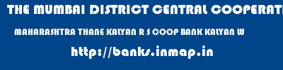 THE MUMBAI DISTRICT CENTRAL COOPERATIVE BANK LIMITED  MAHARASHTRA THANE KALYAN R S COOP BANK KALYAN W  banks information 